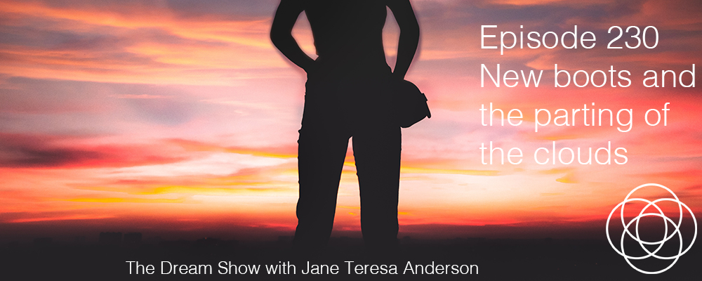 Episode 230 The Dream Show Jane Teresa Anderson New boots and the parting of the clouds