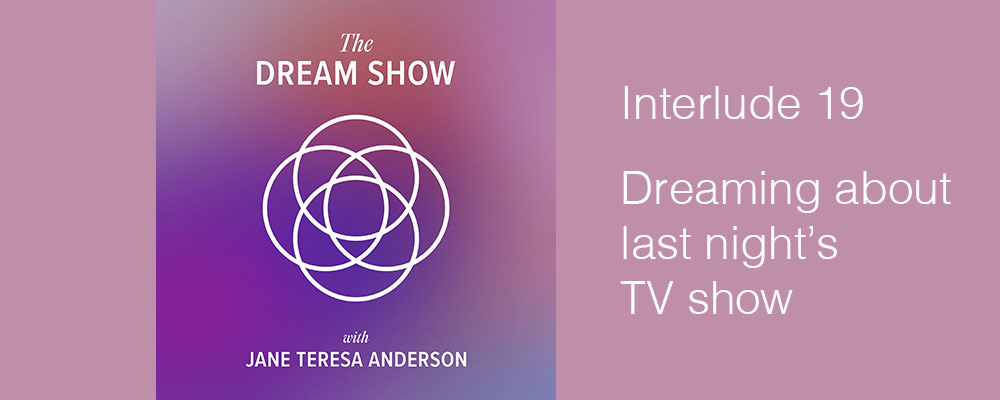 Interlude 19 The Dream Show Jane Teresa Anderson