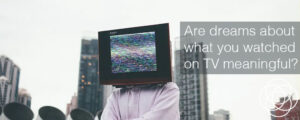 Are dreams about what you watched on TV meaningful Jane Teresa Anderson